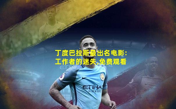 丁度巴拉斯最出名电影:工作者的迷失,免费观看