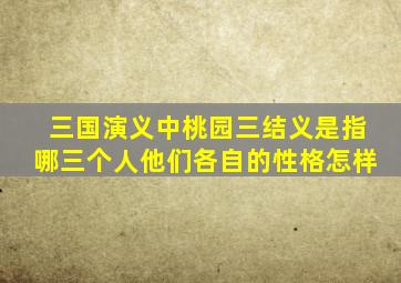 三国演义中桃园三结义是指哪三个人他们各自的性格怎样