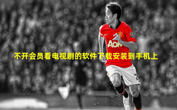 不开会员看电视剧的软件下载安装到手机上
