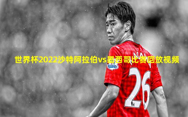 世界杯2022沙特阿拉伯vs墨西哥比赛回放视频