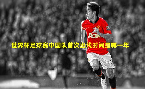 世界杯足球赛中国队首次出线时间是哪一年