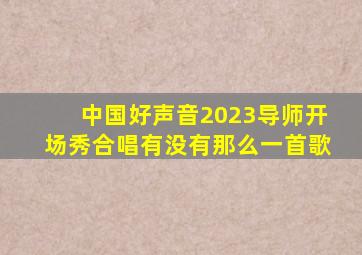 中国好声音2023导师开场秀合唱有没有那么一首歌