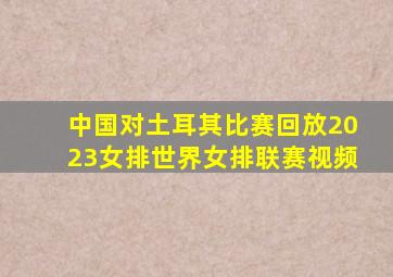 中国对土耳其比赛回放2023女排世界女排联赛视频