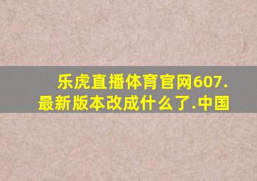 乐虎直播体育官网607.最新版本改成什么了.中国