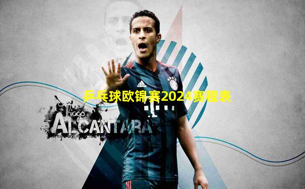 乒乓球欧锦赛2024赛程表
