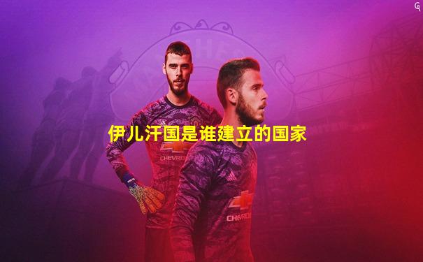伊儿汗国是谁建立的国家