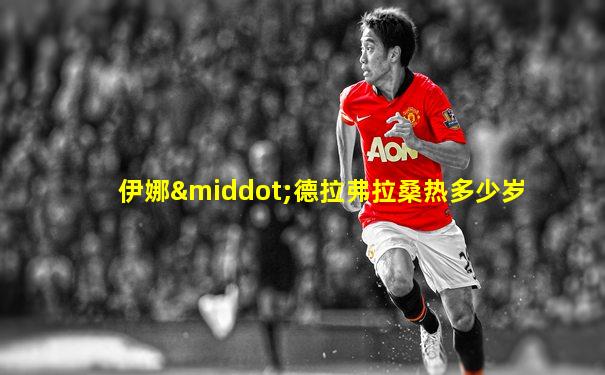 伊娜·德拉弗拉桑热多少岁