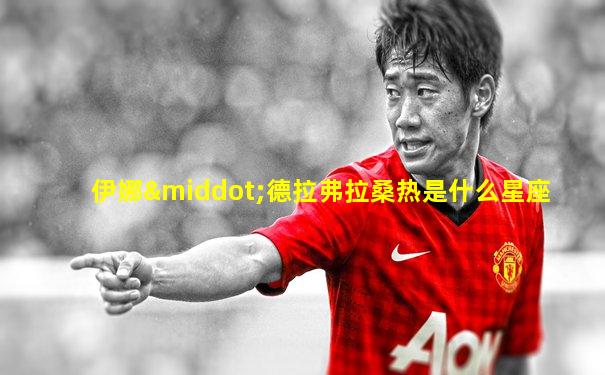 伊娜·德拉弗拉桑热是什么星座