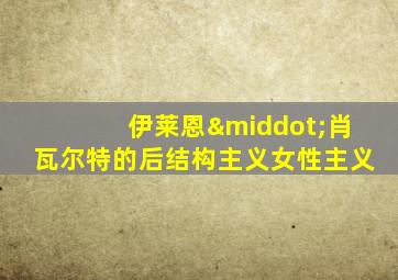 伊莱恩·肖瓦尔特的后结构主义女性主义