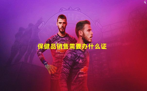 保健品销售需要办什么证