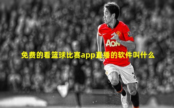 免费的看篮球比赛app直播的软件叫什么