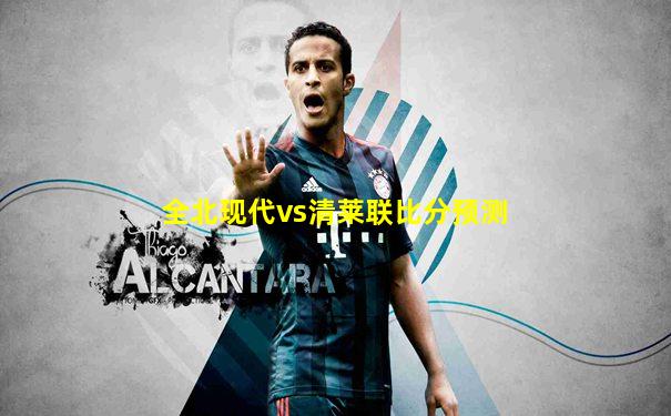 全北现代vs清莱联比分预测