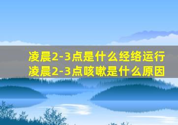 凌晨2-3点是什么经络运行凌晨2-3点咳嗽是什么原因