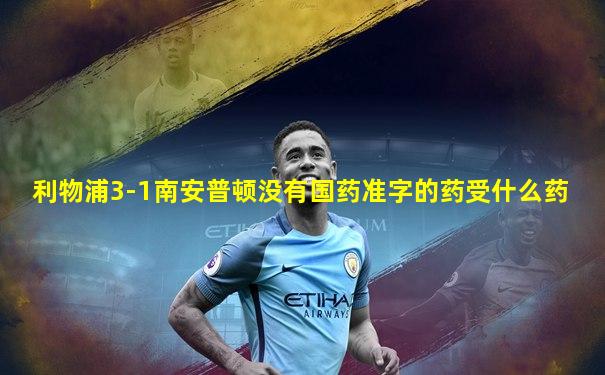 利物浦3-1南安普顿没有国药准字的药受什么药
