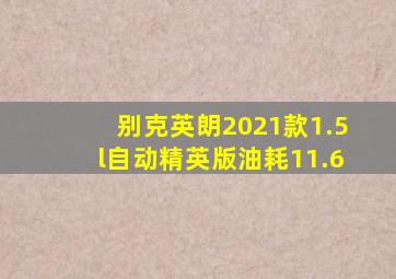 别克英朗2021款1.5l自动精英版油耗11.6