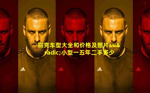 别克车型大全和价格及图片su√小型一五年二手多少钱