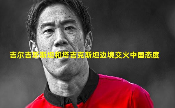 吉尔吉斯斯坦和塔吉克斯坦边境交火中国态度