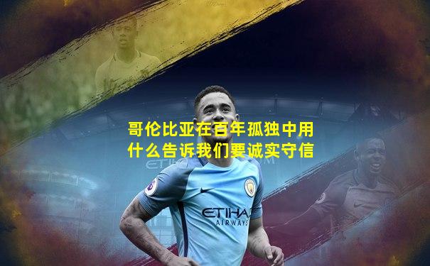 哥伦比亚在百年孤独中用什么告诉我们要诚实守信