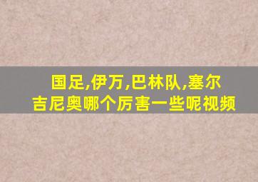 国足,伊万,巴林队,塞尔吉尼奥哪个厉害一些呢视频