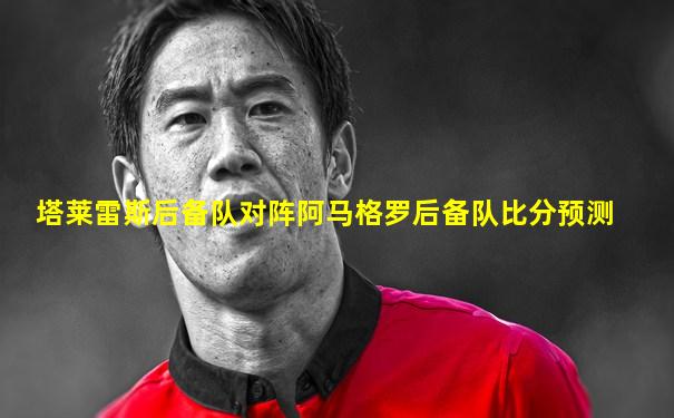 塔莱雷斯后备队对阵阿马格罗后备队比分预测