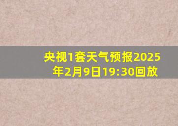 央视1套天气预报2025年2月9日19:30回放