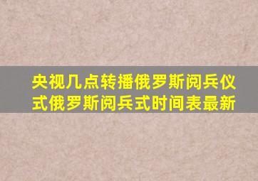 央视几点转播俄罗斯阅兵仪式俄罗斯阅兵式时间表最新