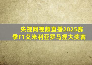 央视网视频直播2025赛季F1艾米利亚罗马捏大奖赛