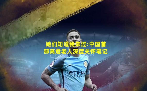 她们知道我来过:中国首部高危老人深度关怀笔记