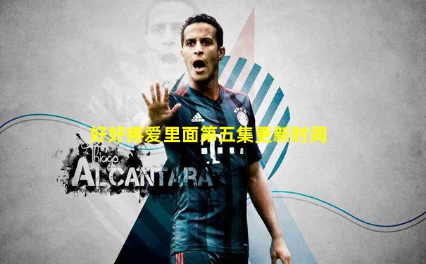 好好疼爱里面第五集更新时间
