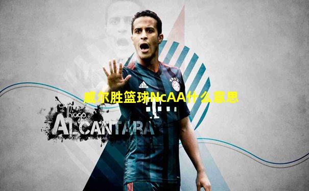 威尔胜篮球NcAA什么意思