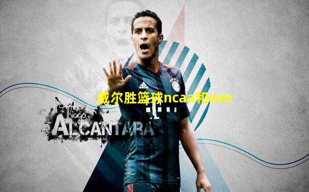 威尔胜篮球ncaa和evo