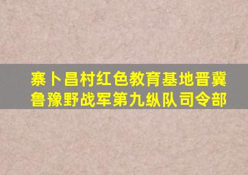 寨卜昌村红色教育基地晋冀鲁豫野战军第九纵队司令部