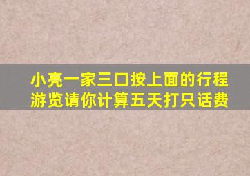 小亮一家三口按上面的行程游览请你计算五天打只话费