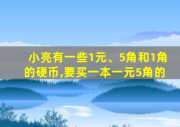 小亮有一些1元、5角和1角的硬币,要买一本一元5角的