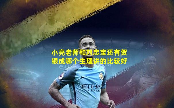 小亮老师和刘忠宝还有贺银成哪个生理讲的比较好