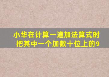 小华在计算一道加法算式时把其中一个加数十位上的9