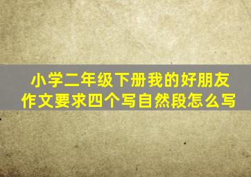 小学二年级下册我的好朋友作文要求四个写自然段怎么写