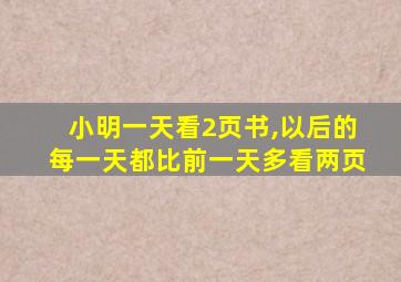 小明一天看2页书,以后的每一天都比前一天多看两页