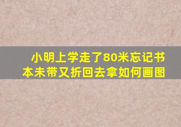 小明上学走了80米忘记书本未带又折回去拿如何画图