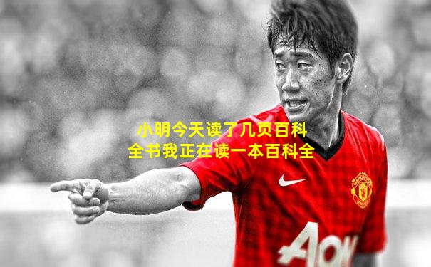 小明今天读了几页百科全书我正在读一本百科全