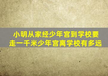 小明从家经少年宫到学校要走一千米少年宫离学校有多远