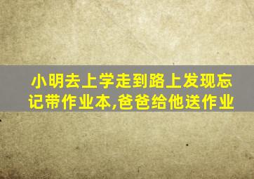 小明去上学走到路上发现忘记带作业本,爸爸给他送作业