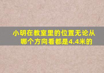 小明在教室里的位置无论从哪个方向看都是4.4米的