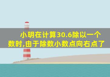 小明在计算30.6除以一个数时,由于除数小数点向右点了