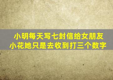 小明每天写七封信给女朋友小花她只是去收到打三个数字
