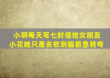 小明每天写七封信给女朋友小花她只是去收到脑筋急转弯