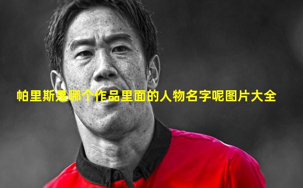 帕里斯是哪个作品里面的人物名字呢图片大全