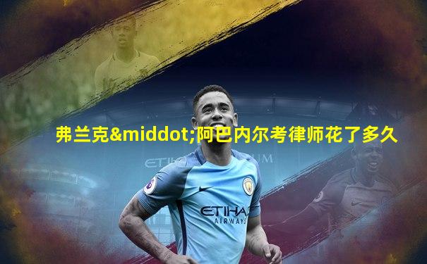弗兰克·阿巴内尔考律师花了多久