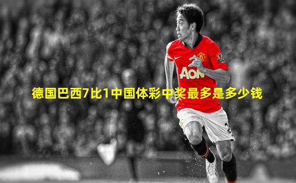 德国巴西7比1中国体彩中奖最多是多少钱