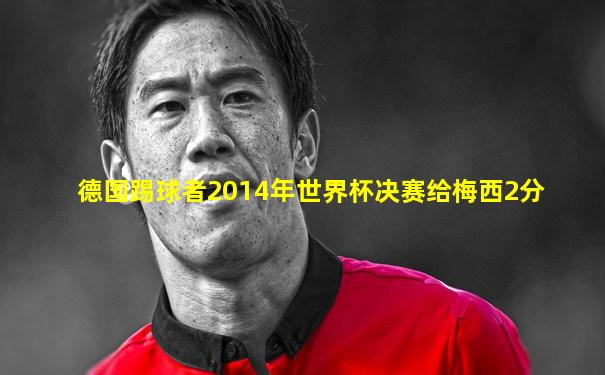 德国踢球者2014年世界杯决赛给梅西2分